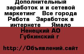 Дополнительный заработок и и сетевой маркетинг - Все города Работа » Заработок в интернете   . Ямало-Ненецкий АО,Губкинский г.